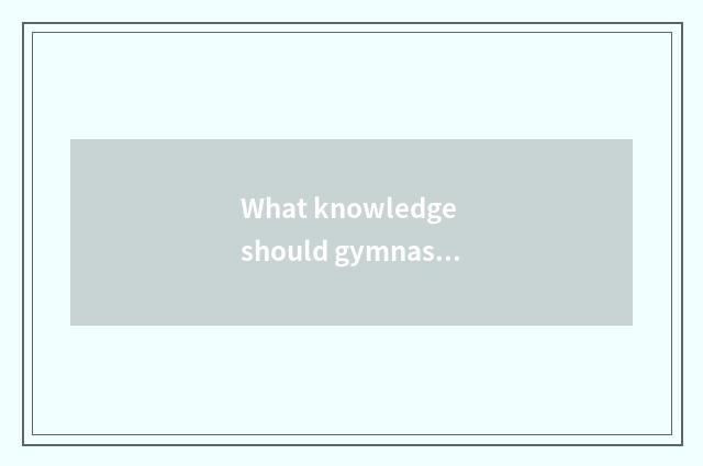 What knowledge should gymnastical coach learn?