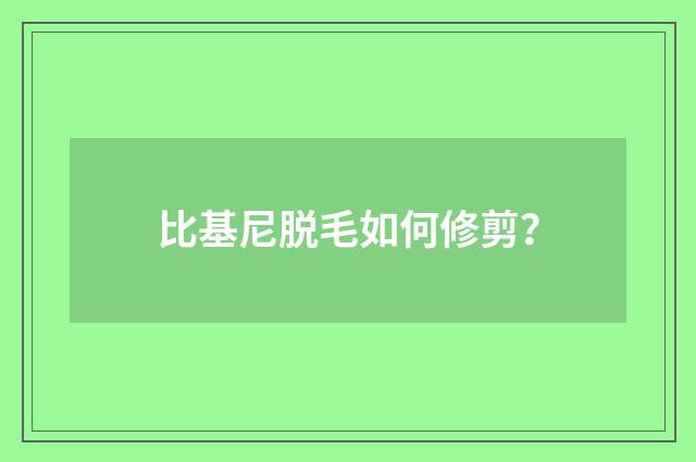 比基尼脱毛如何修剪?