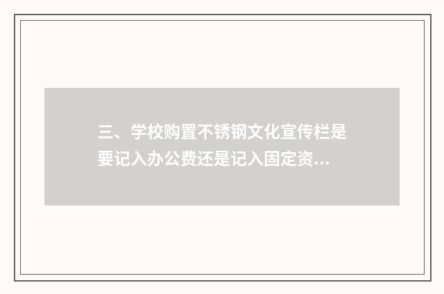 三、学校购置不锈钢文化宣传栏是要记入办公费还是记入固定资产?