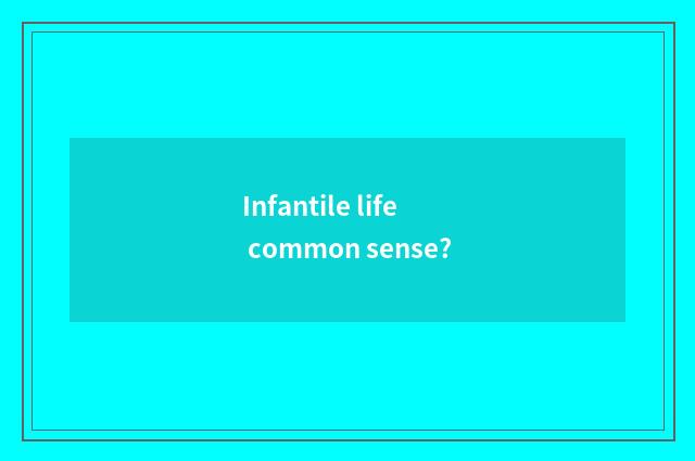 Infantile life common sense?