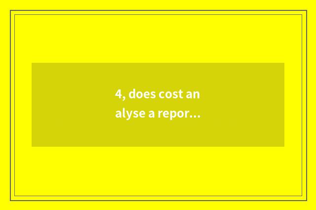 4, does cost analyse a report?
