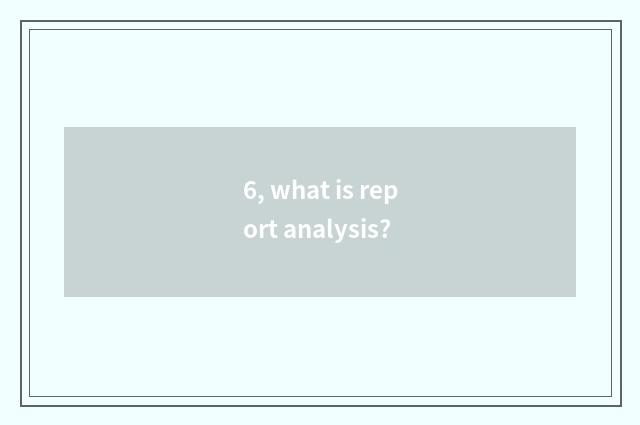 6, what is report analysis?