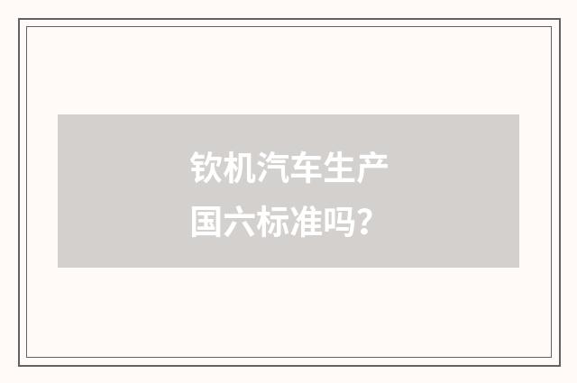 钦机汽车生产国六标准吗？