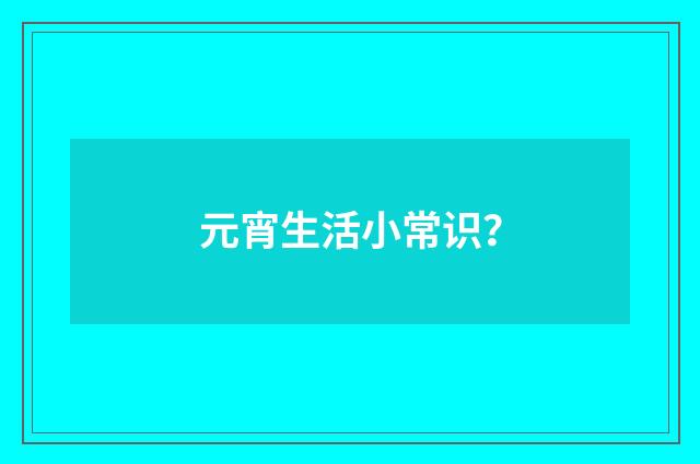 元宵生活小常识?
