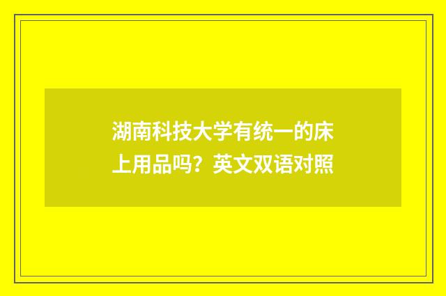 湖南科技大学有统一的床上用品吗?英文双语对照