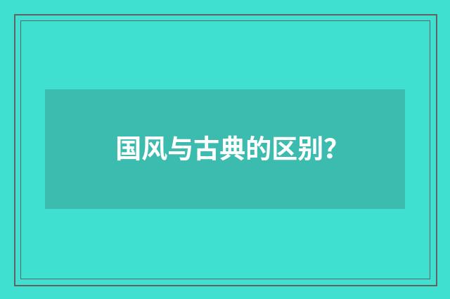 国风与古典的区别？