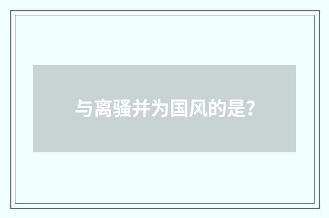 与离骚并为国风的是？