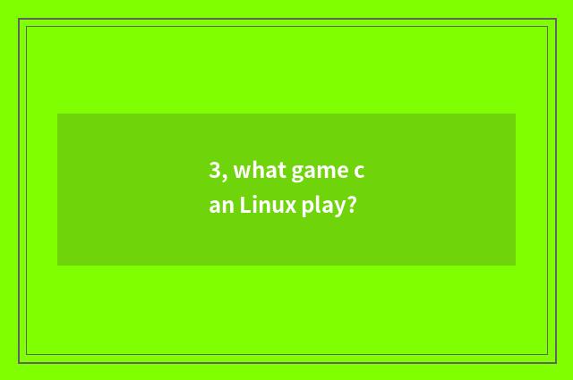 3, what game can Linux play?