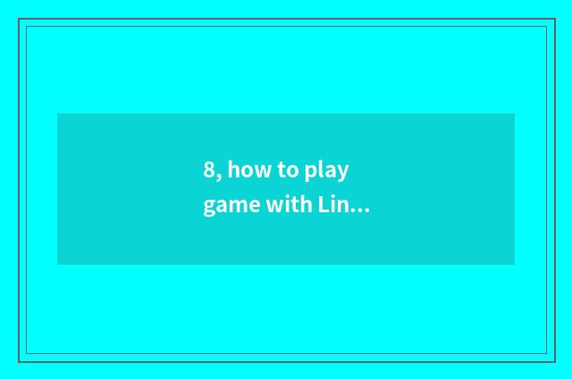 8, how to play game with Linux?