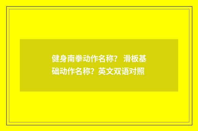 健身南拳动作名称？ 滑板基础动作名称？英文双语对照