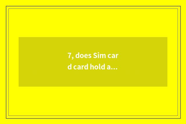 7, does Sim card card hold a principle in the palm?