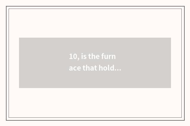 10, is the furnace that hold card in the palm in?