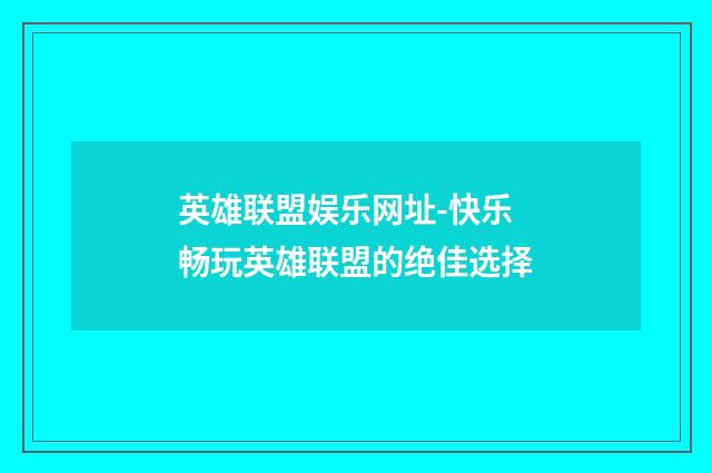 英雄联盟娱乐网址-快乐畅玩英雄联盟的绝佳选择