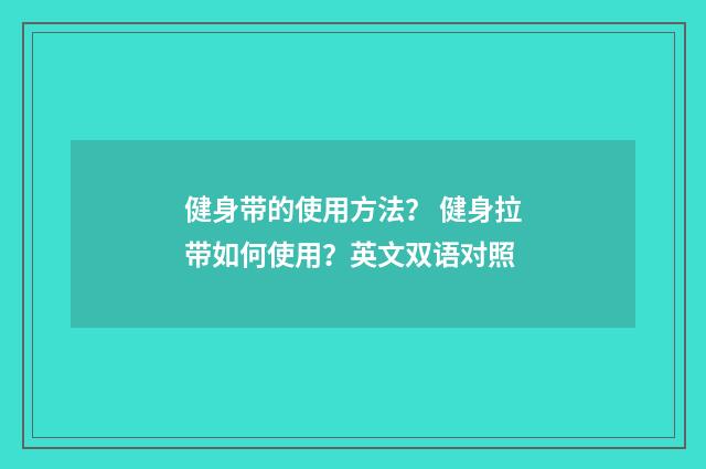健身带的使用方法? 健身拉带如何使用?英文双语对照