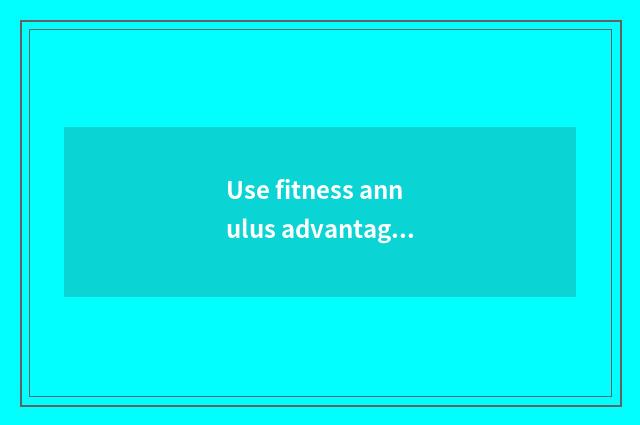 Use fitness annulus advantage?