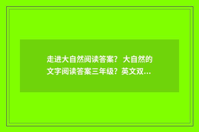 走进大自然阅读答案? 大自然的文字阅读答案三年级?英文双语对照