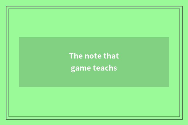 The note that game teachs