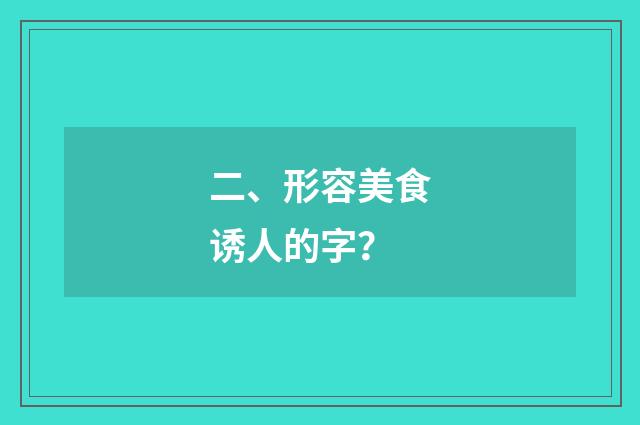 二、形容美食诱人的字？