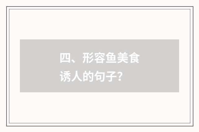 四、形容鱼美食诱人的句子?
