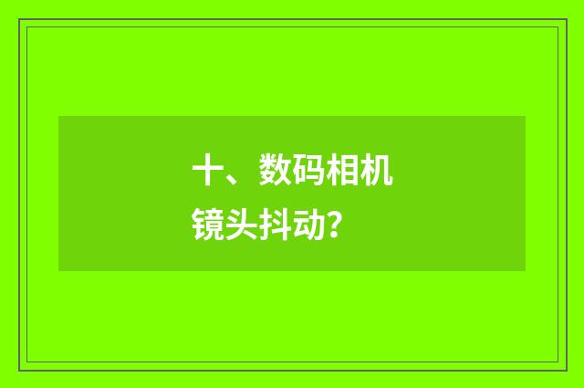 十、数码相机镜头抖动？