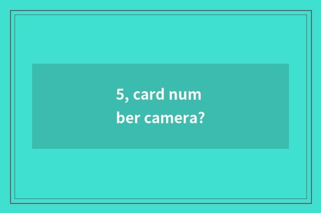 5, card number camera?