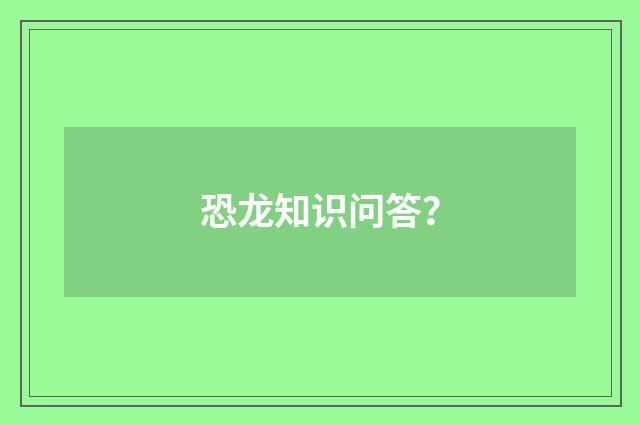 恐龙知识问答?