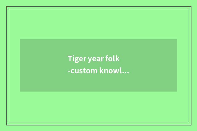 Tiger year folk-custom knowledge interlocution?