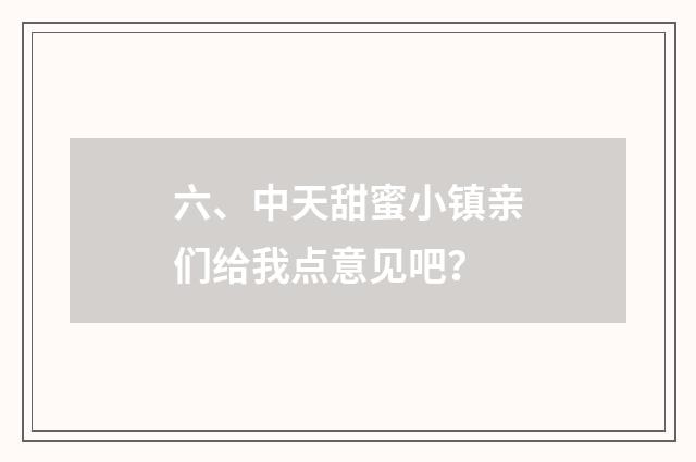 六、中天甜蜜小镇亲们给我点意见吧？
