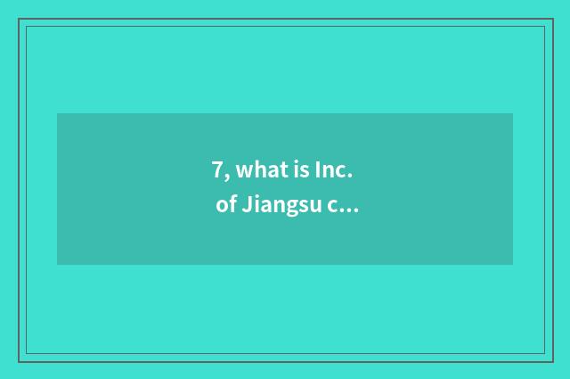 7, what is Inc. of Jiangsu culmination science and technology?