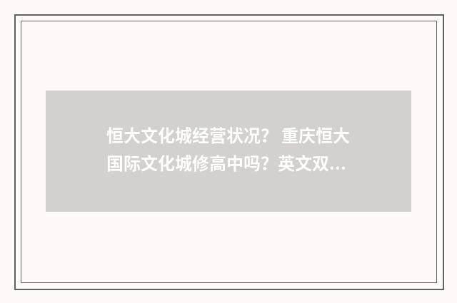 恒大文化城经营状况? 重庆恒大国际文化城修高中吗?英文双语对照