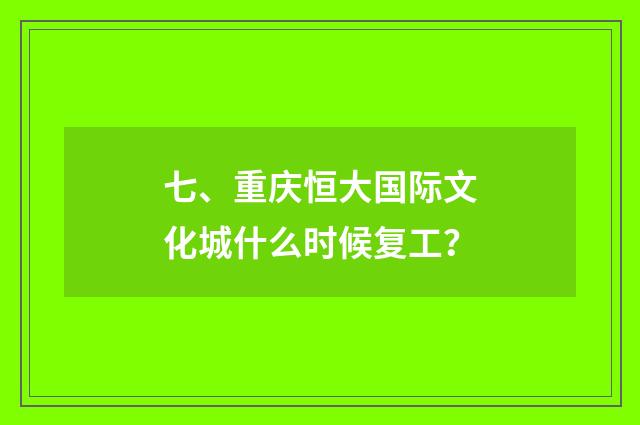 七、重庆恒大国际文化城什么时候复工?