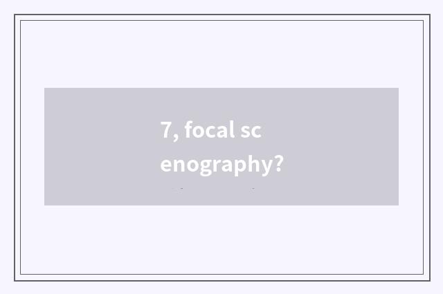 7, focal scenography?