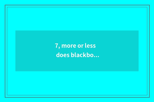 7, more or less does blackboard newspaper resemble element?