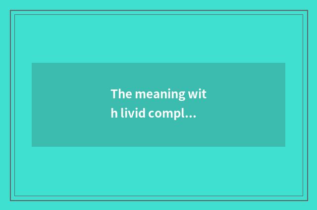 The meaning with livid complexion?