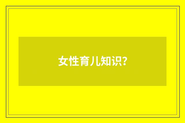 女性育儿知识?