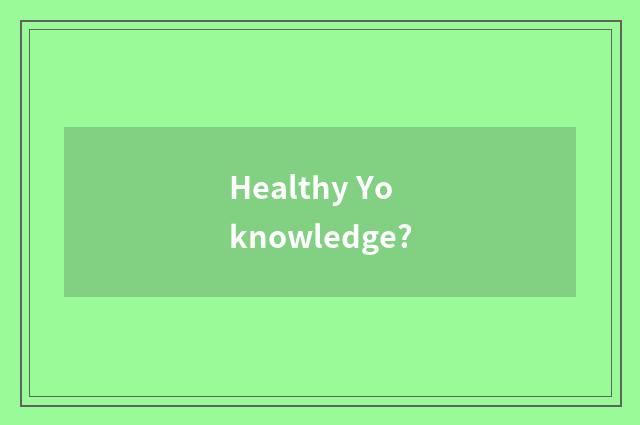 Healthy Yo knowledge?