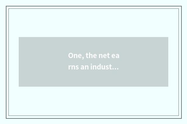 One, the net earns an industry, why to earn an industry for the net after all, w
