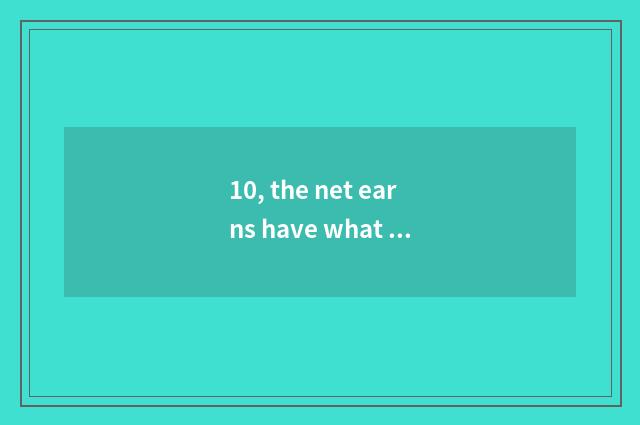 10, the net earns have what project, what?