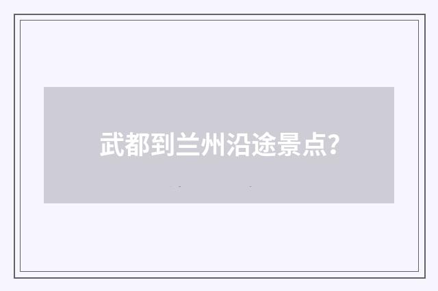 武都到兰州沿途景点？