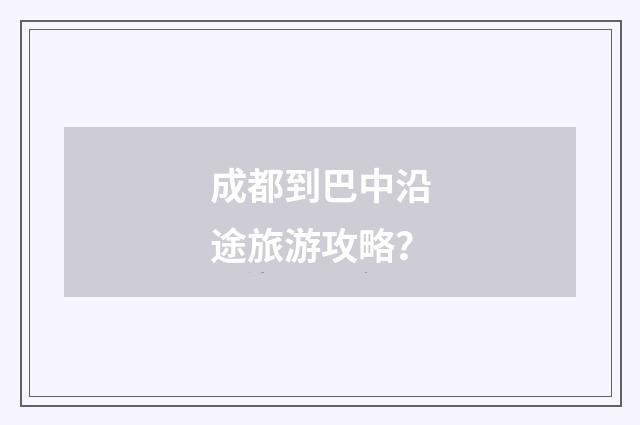 成都到巴中沿途旅游攻略?