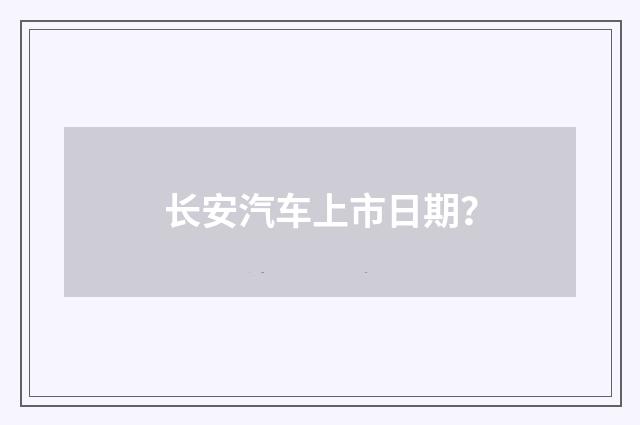 长安汽车上市日期？