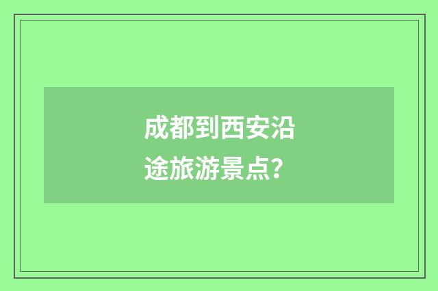 成都到西安沿途旅游景点？