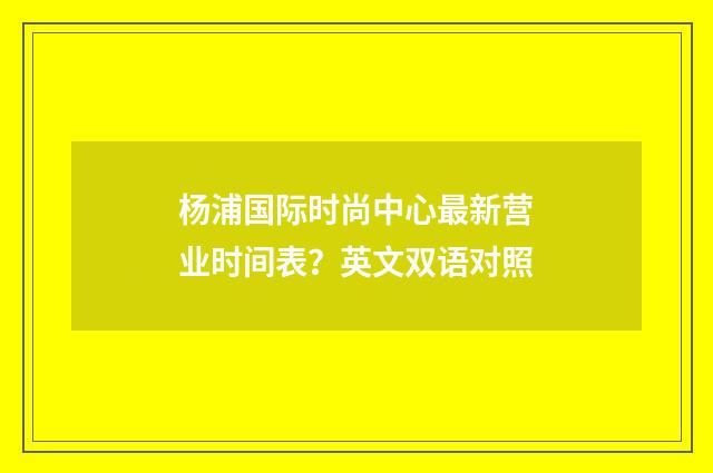 杨浦国际时尚中心最新营业时间表?英文双语对照