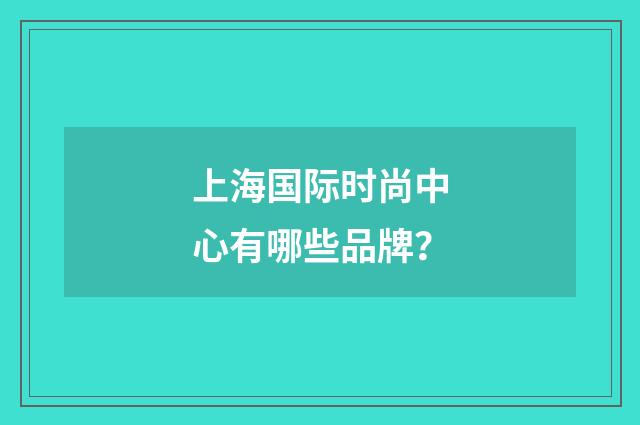 上海国际时尚中心有哪些品牌?