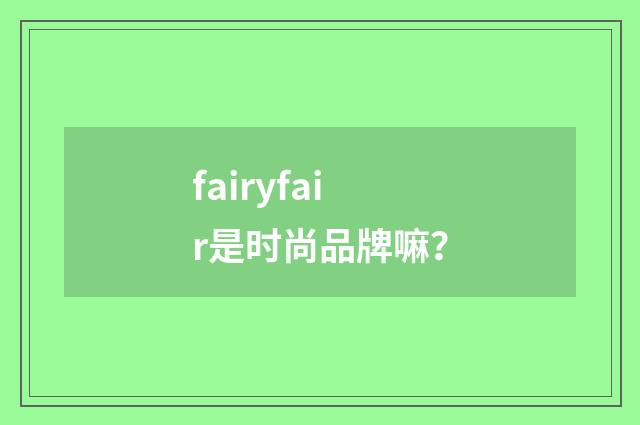 fairyfair是时尚品牌嘛？