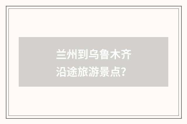 兰州到乌鲁木齐沿途旅游景点?