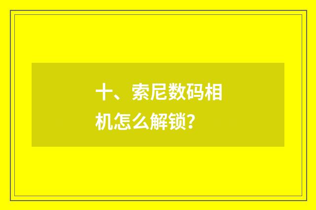 十、索尼数码相机怎么解锁？