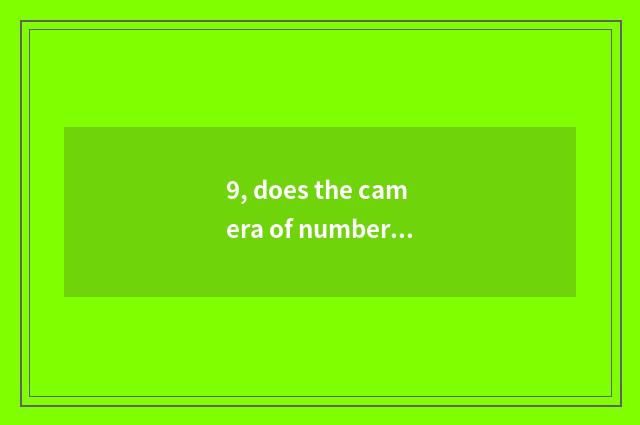 9, does the camera of number of processing problem Suo Ni that camera of Suo Ni