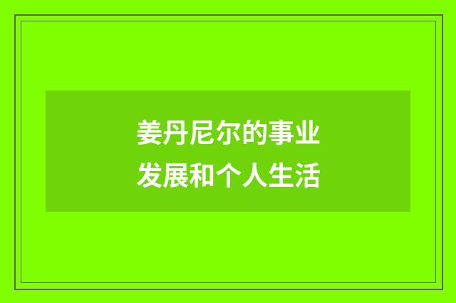 姜丹尼尔的事业发展和个人生活