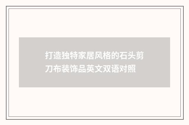 打造独特家居风格的石头剪刀布装饰品英文双语对照